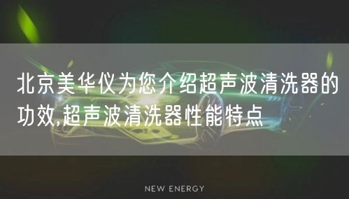 北京美华仪为您介绍超声波清洗器的功效,超声波清洗器性能特点(图1)