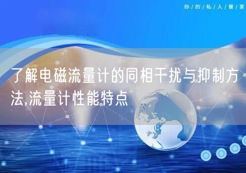 了解电磁流量计的同相干扰与抑制方法,流量计性能特点(图1)