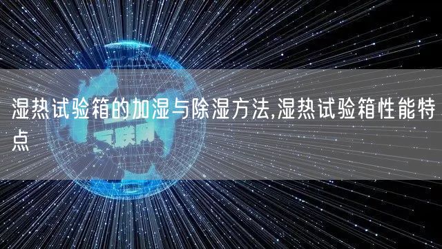 湿热试验箱的加湿与除湿方法,湿热试验箱性能特点(图1)