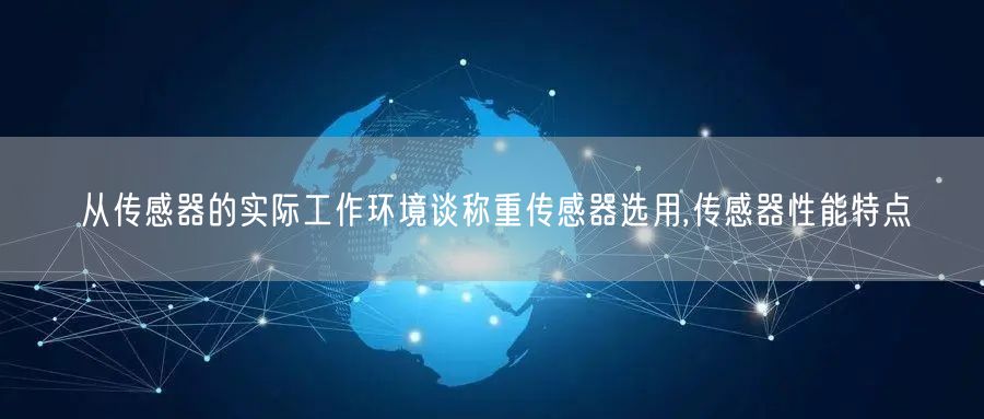 从传感器的实际工作环境谈称重传感器选用,传感器性能特点(图1)