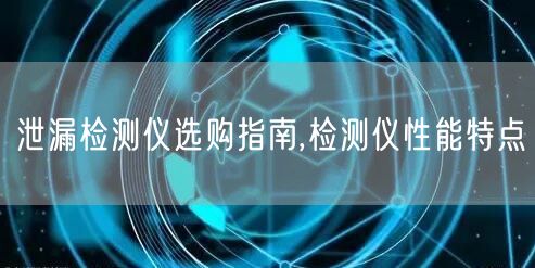 泄漏检测仪选购指南,检测仪性能特点(图1)