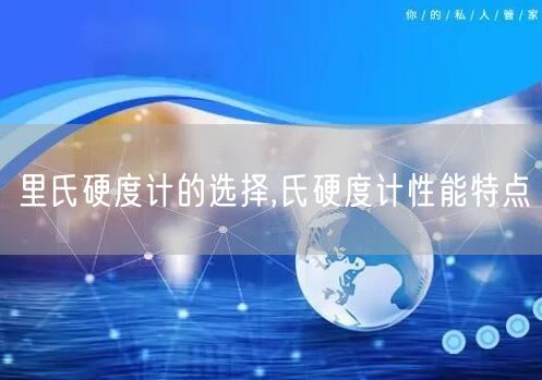 里氏硬度计的选择,氏硬度计性能特点(图1)