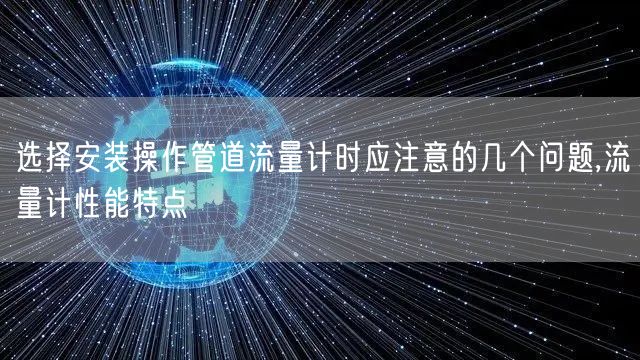 选择安装操作管道流量计时应注意的几个问题,流量计性能特点(图1)