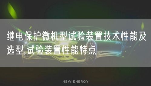 继电保护微机型试验装置技术性能及选型,试验装置性能特点(图1)