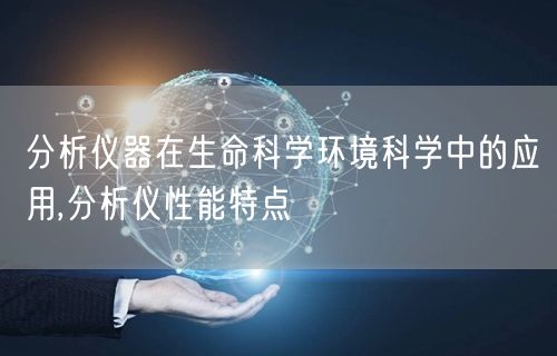 分析仪器在生命科学环境科学中的应用,分析仪性能特点(图1)