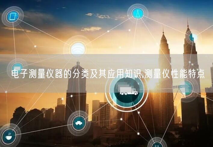 电子测量仪器的分类及其应用知识,测量仪性能特点(图1)