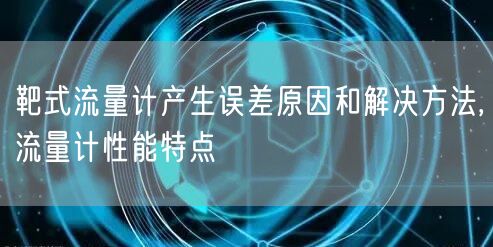 靶式流量计产生误差原因和解决方法,流量计性能特点(图1)