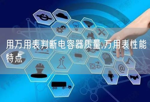 用万用表判断电容器质量,万用表性能特点(图1)