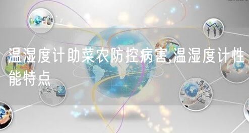 温湿度计助菜农防控病害,温湿度计性能特点(图1)