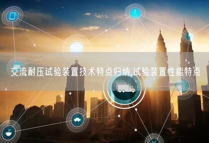 交流耐压试验装置技术特点归纳,试验装置性能特点(图1)
