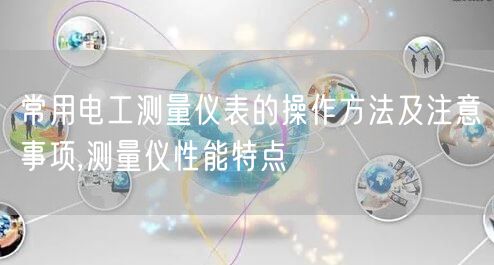 常用电工测量仪表的操作方法及注意事项,测量仪性能特点(图1)