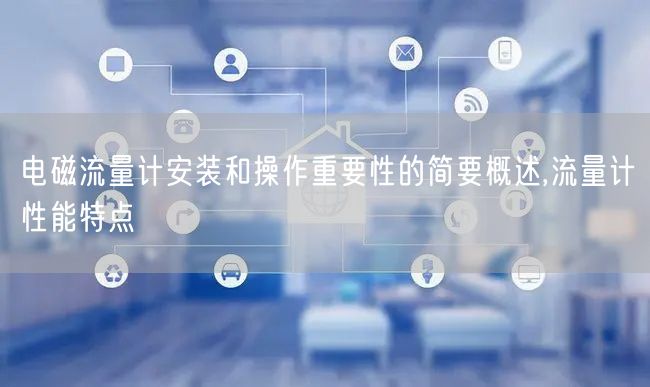 电磁流量计安装和操作重要性的简要概述,流量计性能特点(图1)