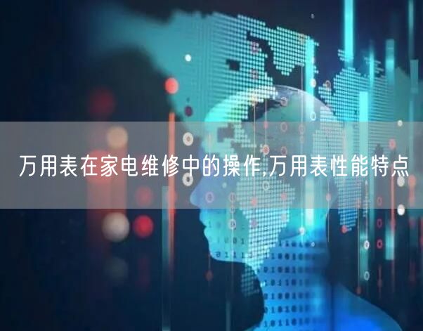 万用表在家电维修中的操作,万用表性能特点(图1)