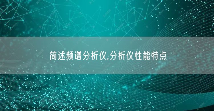 简述频谱分析仪,分析仪性能特点(图1)