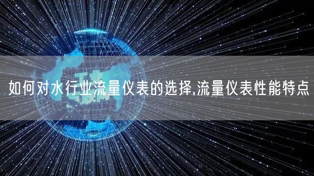 如何对水行业流量仪表的选择,流量仪表性能特点(图1)