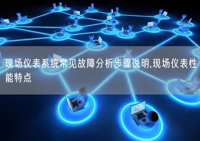 现场仪表系统常见故障分析步骤说明,现场仪表性能特点(图1)
