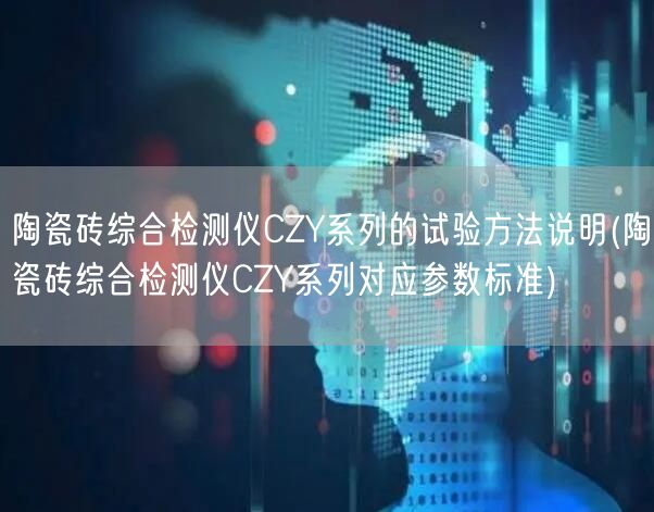 陶瓷砖综合检测仪CZY系列的试验方法说明(陶瓷砖综合检测仪CZY系列对应参数标准)(图1)