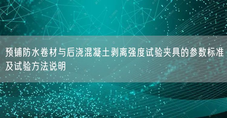 预铺防水卷材与后浇混凝土剥离强度试验夹具的参数标准及试验方法说明(图1)