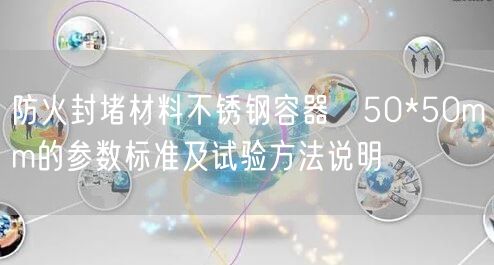 防火封堵材料不锈钢容器φ50*50mm的参数标准及试验方法说明(图1)