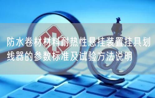 防水卷材材料耐热性悬挂装置挂具划线器的参数标准及试验方法说明(图1)