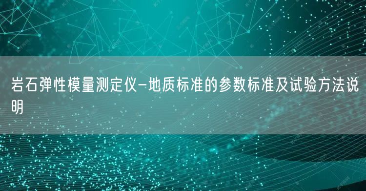 岩石弹性模量测定仪-地质标准的参数标准及试验方法说明(图1)