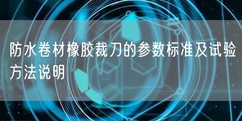 防水卷材橡胶裁刀的参数标准及试验方法说明(图1)