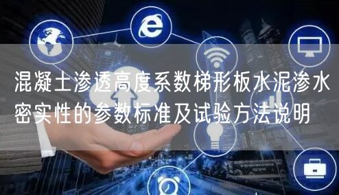 混凝土渗透高度系数梯形板水泥渗水密实性的参数标准及试验方法说明(图1)