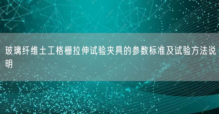 玻璃纤维土工格栅拉伸试验夹具的参数标准及试验方法说明(图1)