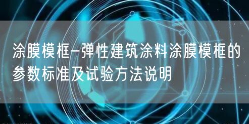 涂膜模框-弹性建筑涂料涂膜模框的参数标准及试验方法说明(图1)