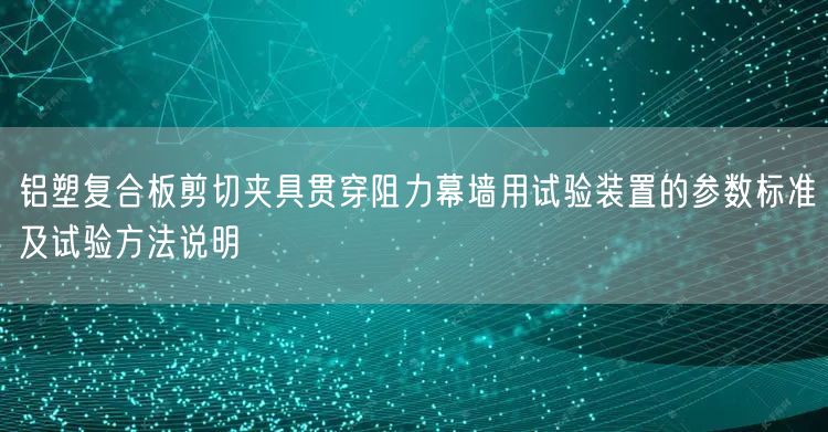 铝塑复合板剪切夹具贯穿阻力幕墙用试验装置的参数标准及试验方法说明(图1)