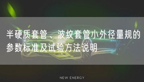 半硬质套管、波纹套管小外径量规的参数标准及试验方法说明(图1)