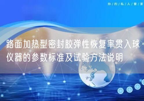 路面加热型密封胶弹性恢复率贯入球仪器的参数标准及试验方法说明(图1)