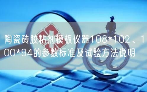 陶瓷砖胶粘剂模板仪器108*102、100*94的参数标准及试验方法说明(图1)