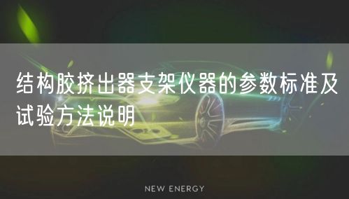 结构胶挤出器支架仪器的参数标准及试验方法说明(图1)