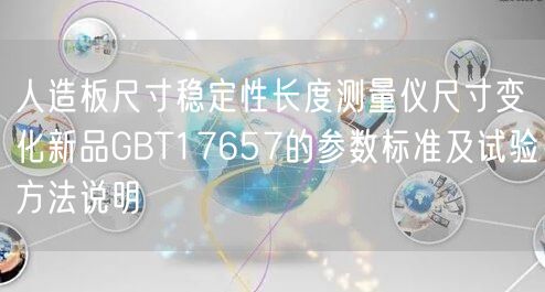 人造板尺寸稳定性长度测量仪尺寸变化新品GBT17657的参数标准及试验方法说明(图1)