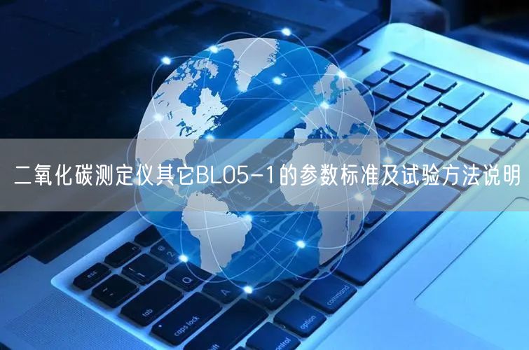 二氧化碳测定仪其它BL05-1的参数标准及试验方法说明(图1)