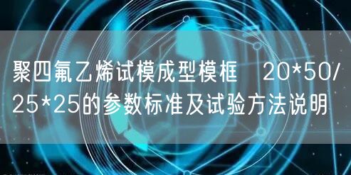 聚四氟乙烯试模成型模框φ20*50/φ25*25的参数标准及试验方法说明(图1)