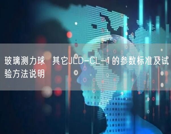 玻璃测力球  其它JLD-CL-1的参数标准及试验方法说明(图1)