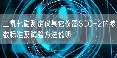 二氧化碳测定仪其它仪器SCO-2的参数标准及试验方法说明(图1)