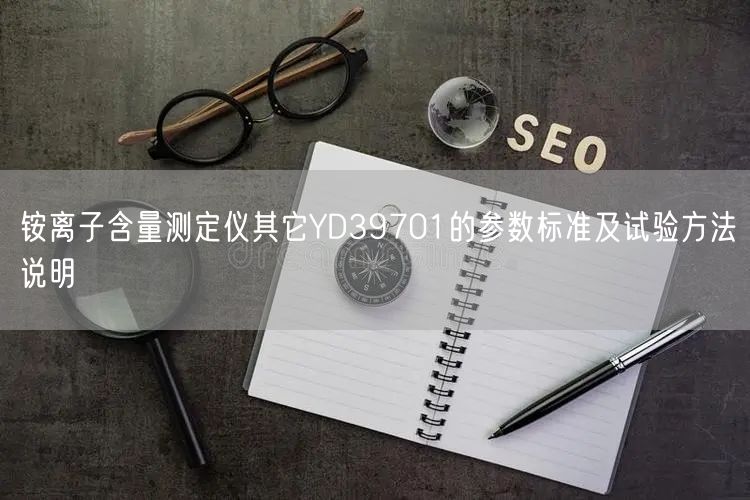 铵离子含量测定仪其它YD39701的参数标准及试验方法说明(图1)
