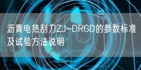 沥青电热刮刀ZJ-DRGD的参数标准及试验方法说明(图1)